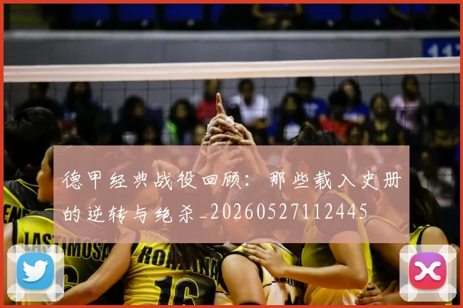 德甲经典战役回顾:那些载入史册的逆转与绝杀_20260527112445