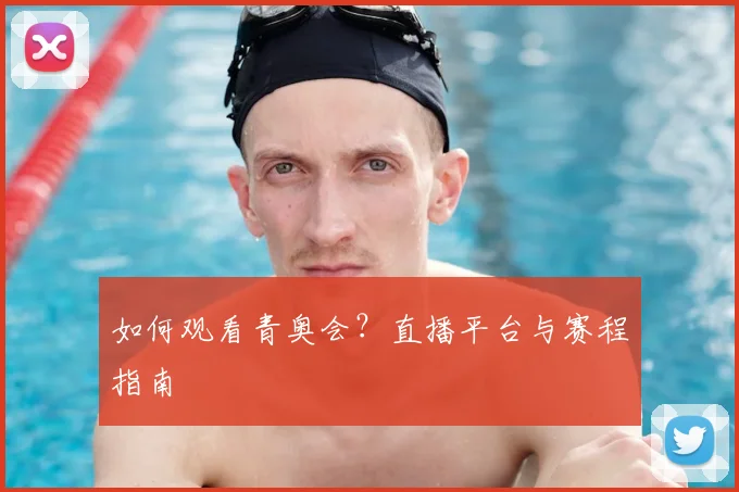 如何观看青奥会？直播平台与赛程指南