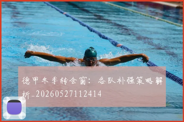 德甲冬季转会窗：各队补强策略解析_20260527112414