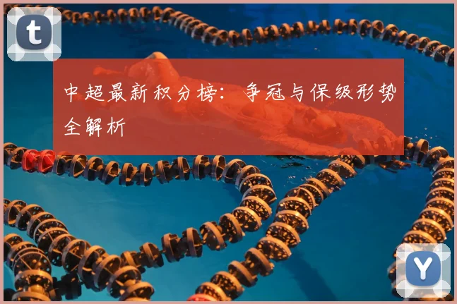 中超最新积分榜：争冠与保级形势全解析