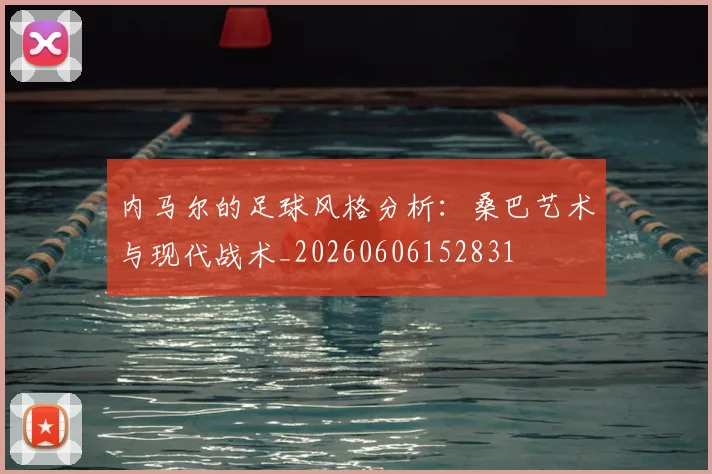 内马尔的足球风格分析：桑巴艺术与现代战术_20260606152831