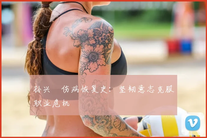 孙兴慜伤病恢复史:坚韧意志克服职业危机