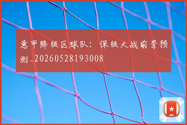 意甲降级区球队：保级大战前景预测_20260528193008