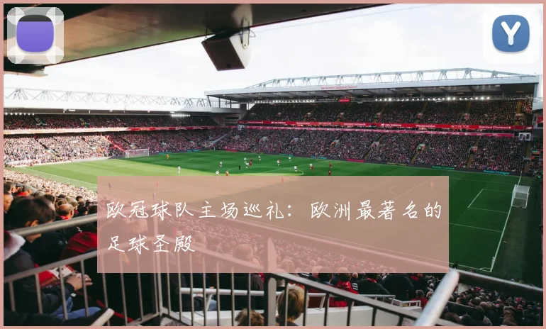 欧冠球队主场巡礼:欧洲最著名的足球圣殿