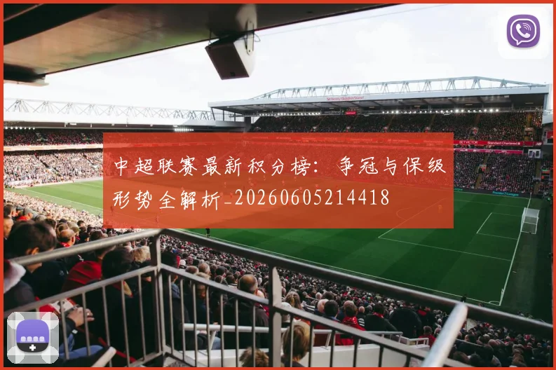 中超联赛最新积分榜：争冠与保级形势全解析_20260605214418