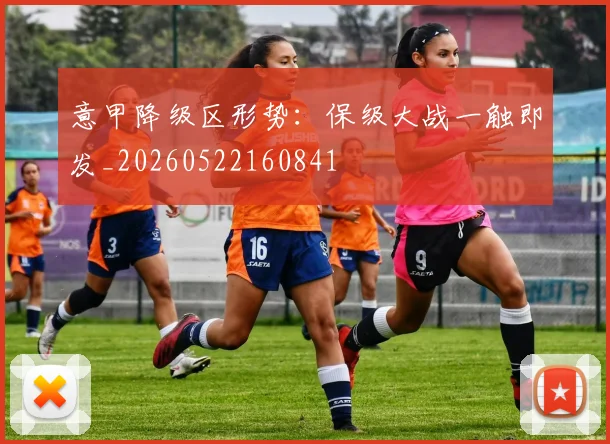 意甲降级区形势：保级大战一触即发_20260522160841