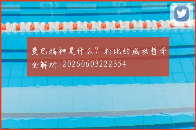 曼巴精神是什么?科比的成功哲学全解析_20260603222354