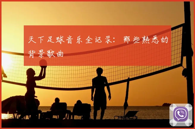 天下足球音乐全记录：那些熟悉的背景歌曲