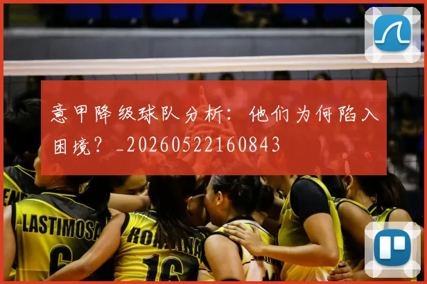 意甲降级球队分析：他们为何陷入困境？_20260522160843