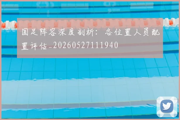 国足阵容深度剖析：各位置人员配置评估_20260527111940