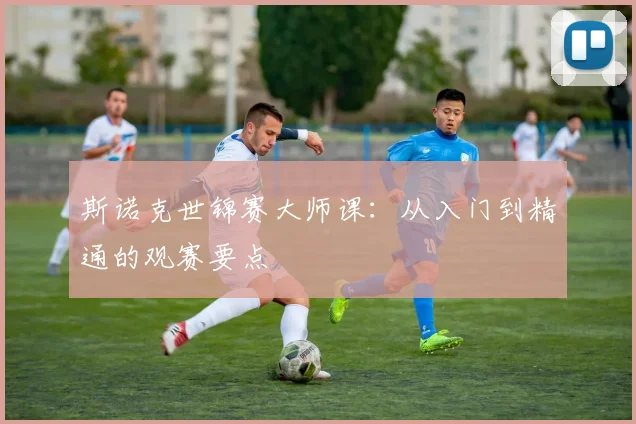 斯诺克世锦赛大师课：从入门到精通的观赛要点